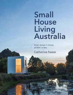 Small House Living Australia Smart Design in Homes of 90m² or Less By: Catherine Foster