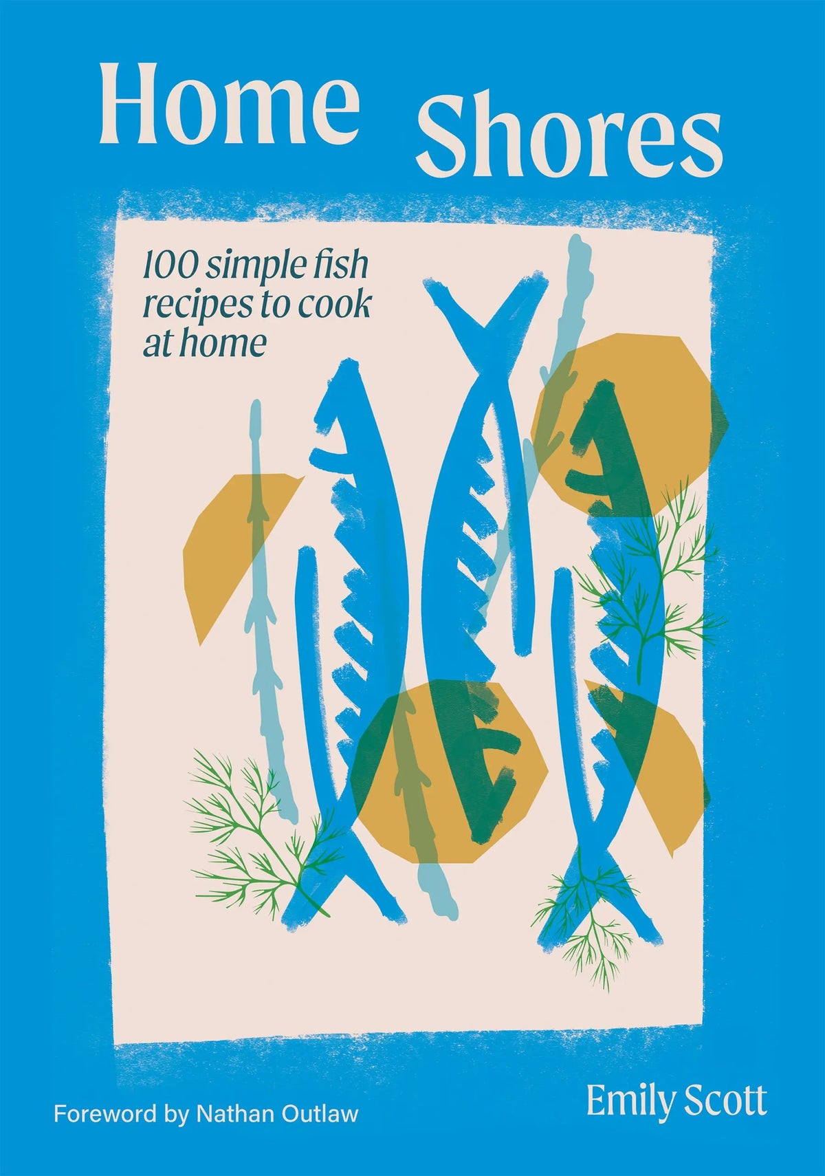 Home Shores: 100 Simple Fish Recipes to Cook at Home By Emily Scott