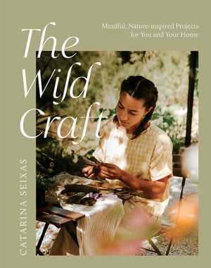 The Wild Craft: Mindful, Nature-Inspired Projects for You and Your Home By Catarina Seixas